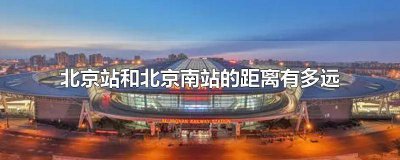 ​北京南站与北京站离多远? 北京站跟北京南站相隔多远