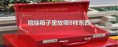 ​陪嫁箱都装什么 陪嫁皮箱里放什么
