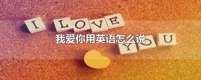 ​我爱你,用英语怎么说 用我爱你的英语怎么读