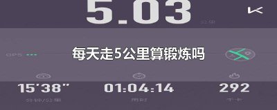 ​每天走5公里算锻炼吗为什么 5公里每小时走路算锻炼吗