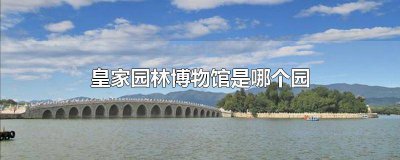 ​你知道皇家园林博物馆吗? 最大的博物馆皇家园林是哪里