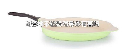 ​陶瓷锅上的釉对人有害吗 陶瓷釉不粘锅到底好不好