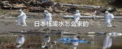 ​日本核废水怎样了 日本有核废水吗
