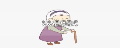 ​祖母就是奶奶吧 祖母是指奶奶吗?