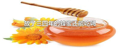 ​放了三年多的蜂蜜还可以吃吗 蜂蜜放4年了还能吃吗