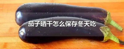 ​茄子晾晒储存保鲜方法 茄子如何晒干保存