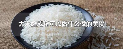 ​大米做成粉怎么做 大米磨粉能做什么美食视频