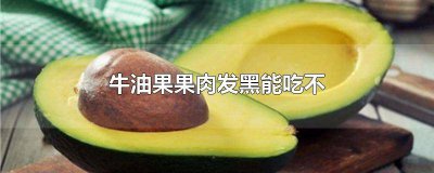 ​牛油果果肉发黑还能吃吗 牛油果果肉黑了还能不能吃