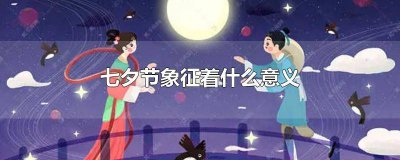 ​七夕节的主要寓意 七夕节的蕴意