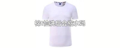 ​棉t恤洗后会缩水吗 棉t恤洗后会缩水吗怎么办