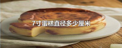 ​7寸蛋糕有多少厘米长 七寸蛋糕多少厘米直径多少