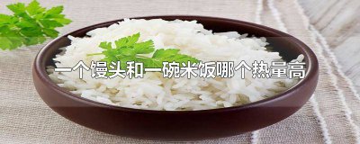 ​一碗米饭热量高还是一个馒头热量高 一个馒头和一碗米饭谁的热量高