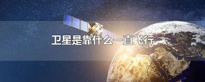 ​卫星能在天上飞多久 卫星为什么能在天上飞起来