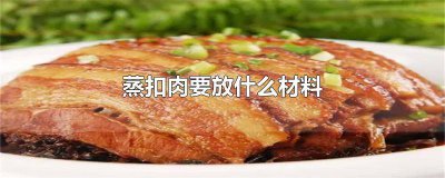 ​扣肉拿什么配料蒸才好吃 蒸扣肉用什么菜蒸