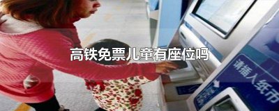 ​高铁免票儿童有座位吗 高铁免票儿童有座位吗北京