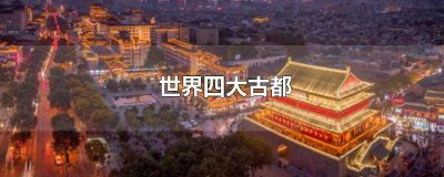 ​中国四大古都是谁 四大古国都是谁