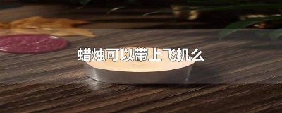 ​蜡烛能不能带上飞机和高铁 蜡烛能带上飞机么