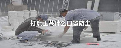 ​从事打磨工作应该戴哪种口罩 打磨用的防灰尘口罩