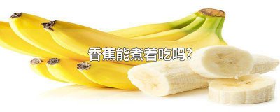 ​香蕉能煮吃吗 香蕉能煮着吃