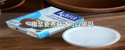 ​椰浆煮沸了还能喝吗 椰浆需要煮开再饮吗