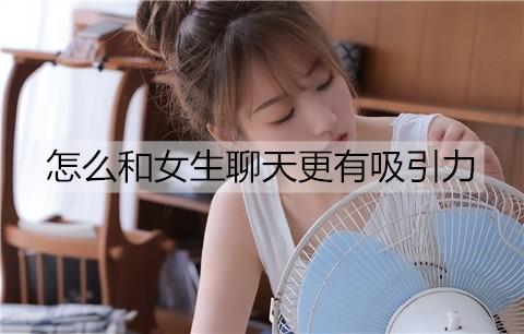 怎么和女生聊天更有吸引力3