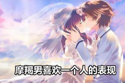 ​摩羯男真正喜欢一个人的表现
