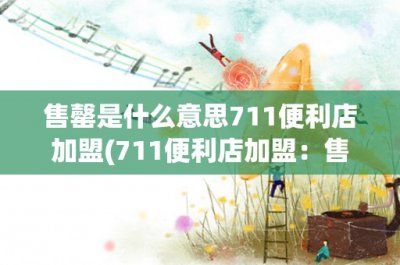 ​售罄是什么意思711便利店加盟(711便利店加盟：售罄是什么意思？)