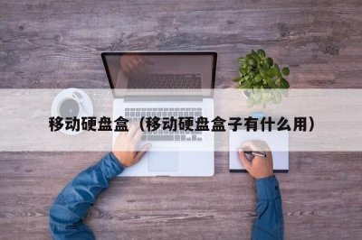 ​移动硬盘盒（移动硬盘盒子有什么用）