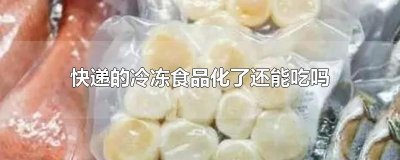 ​快递的冷冻食品化了还能吃吗