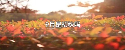 ​九月底是初秋吗 9月是不是初秋