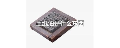 ​土纸油是什么东西
