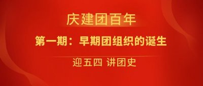 ​【庆建团百年 迎五四 讲团史】第一期：早期青年团组织的诞生