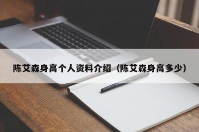 ​陈艾森身高个人资料介绍（陈艾森身高多少）