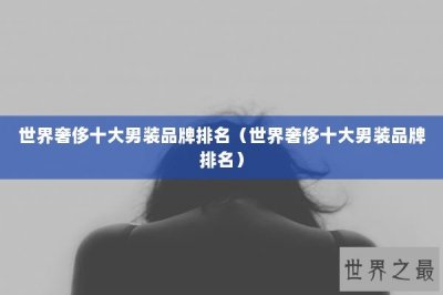 ​世界奢侈十大男装品牌排名（世界奢侈十大男装品牌排名）