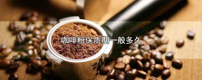 ​咖啡粉保质期一般多久