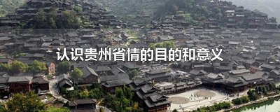​认识贵州省情的目的和意义