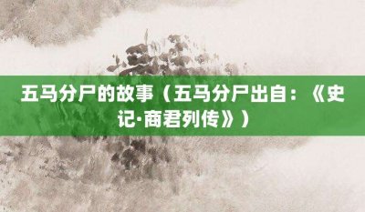​五马分尸的故事（五马分尸出自：《史记·商君列传》）